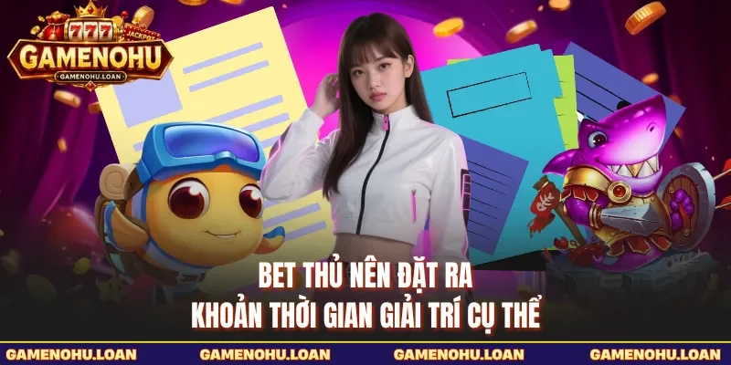 Bet thủ nên đặt ra khoản thời gian giải trí cụ thể