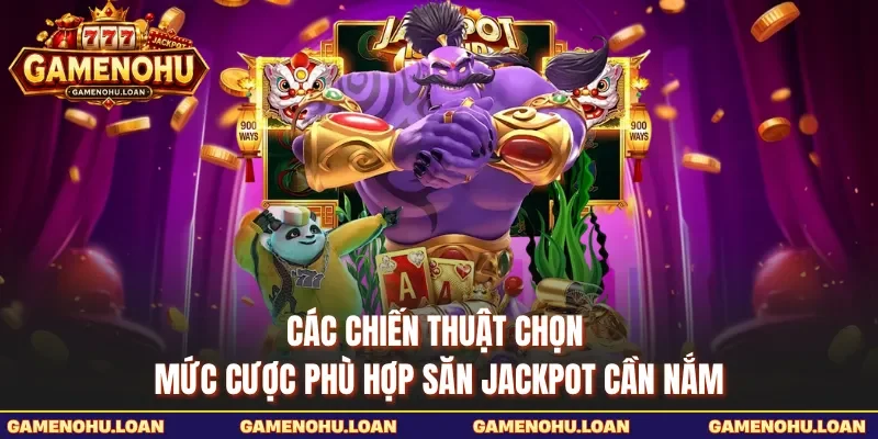 Các chiến thuật chọn mức cược phù hợp săn jackpot cần nắm
