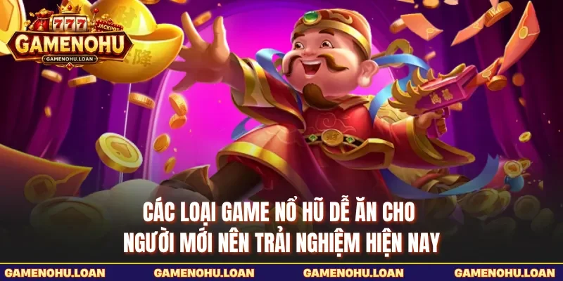 Các loại game nổ hũ dễ ăn cho người mới nên trải nghiệm hiện nay 