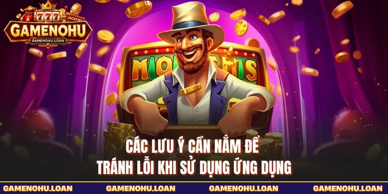 Các lưu ý cần nắm để tránh lỗi khi sử dụng ứng dụng