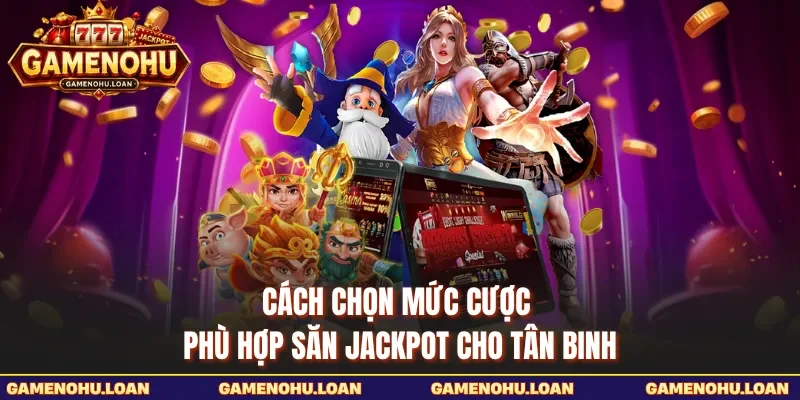 Cách Chọn Mức Cược Phù Hợp Săn Jackpot Cho Tân Binh