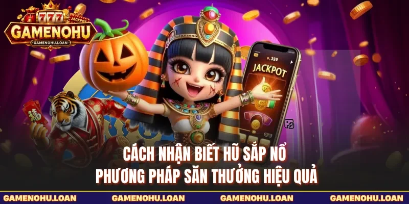 Cách Nhận Biết Hũ Sắp Nổ - Phương Pháp Săn Thưởng Hiệu Quả