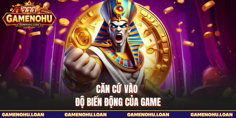 Căn cứ vào độ biến động của game 
