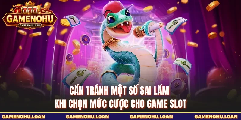 Cần tránh một số sai lầm khi chọn mức cược cho game slot
