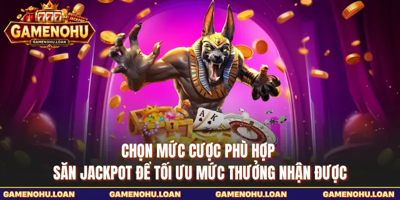 Chọn mức cược phù hợp săn jackpot để tối ưu mức thưởng nhận được