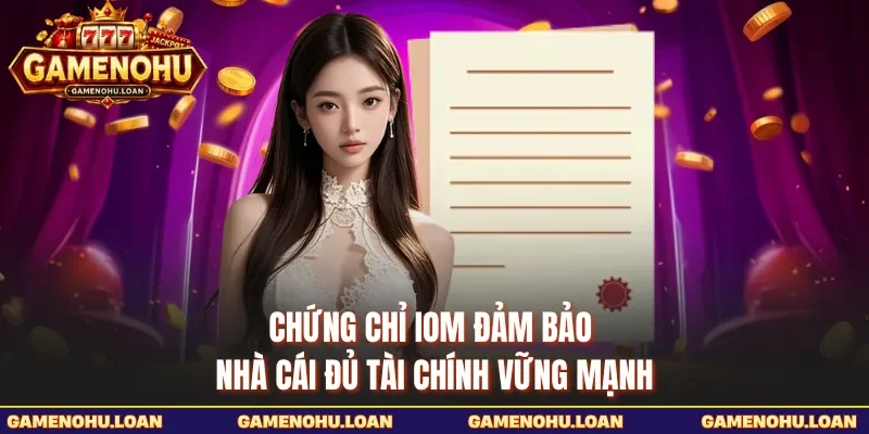 Chứng chỉ IOM đảm bảo nhà cái đủ tài chính vững mạnh