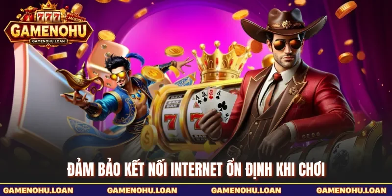 Đảm bảo kết nối internet ổn định khi chơi