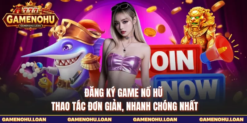 Đăng Ký Game Nổ Hũ - Thao Tác Đơn Giản, Nhanh Chóng Nhất