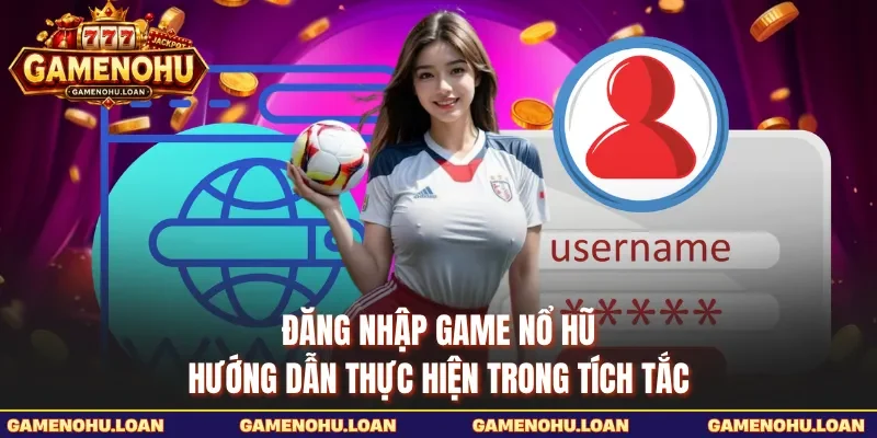 Đăng Nhập Game Nổ Hũ - Hướng Dẫn Thực Hiện Trong Tích Tắc