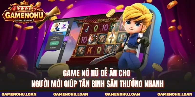 Game nổ hũ dễ ăn cho người mới giúp tân binh săn thưởng nhanh 