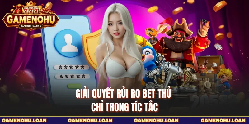 Giải quyết rủi ro bet thủ chỉ trong tíc tắc 