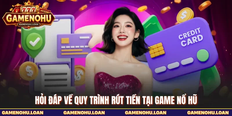 Hỏi đáp về quy trình rút tiền tại Game Nổ Hũ