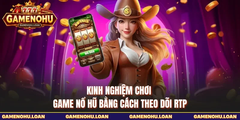 Kinh nghiệm chơi game nổ hũ bằng cách theo dõi RTP