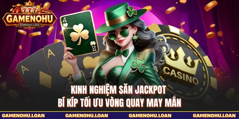 Kinh Nghiệm Săn Jackpot - Bí Kíp Tối Ưu Vòng Quay May Mắn
