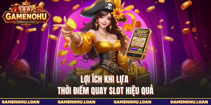 Lợi ích khi lựa thời điểm quay slot hiệu quả