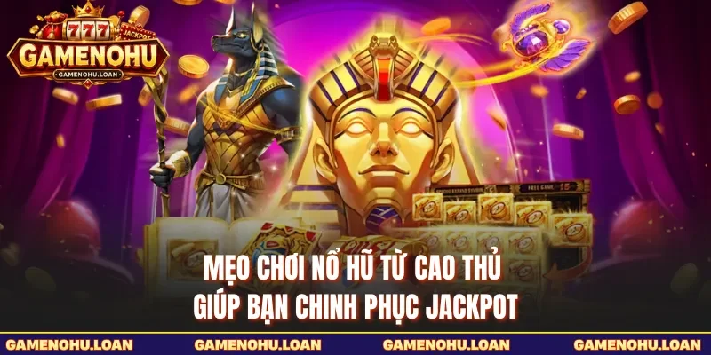 Mẹo Chơi Nổ Hũ Từ Cao Thủ Giúp Bạn Chinh Phục Jackpot