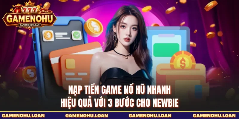 Nạp Tiền Game Nổ Hũ Nhanh, Hiệu Quả Với 3 Bước Cho Newbie