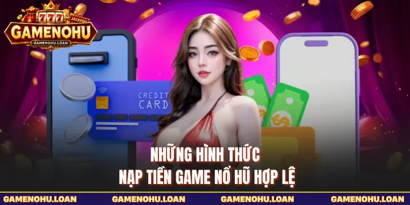 Những hình thức nạp tiền Game Nổ Hũ hợp lệ