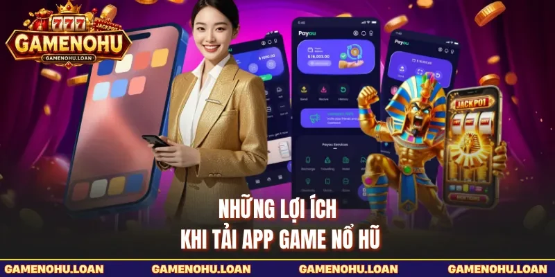 Những lợi ích khi tải app Game Nổ Hũ