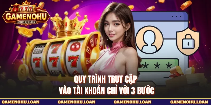 Quy trình truy cập vào tài khoản chỉ với 3 bước