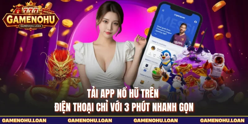 Tải App Nổ Hũ Trên Điện Thoại Chỉ Với 3 Phút Nhanh Gọn