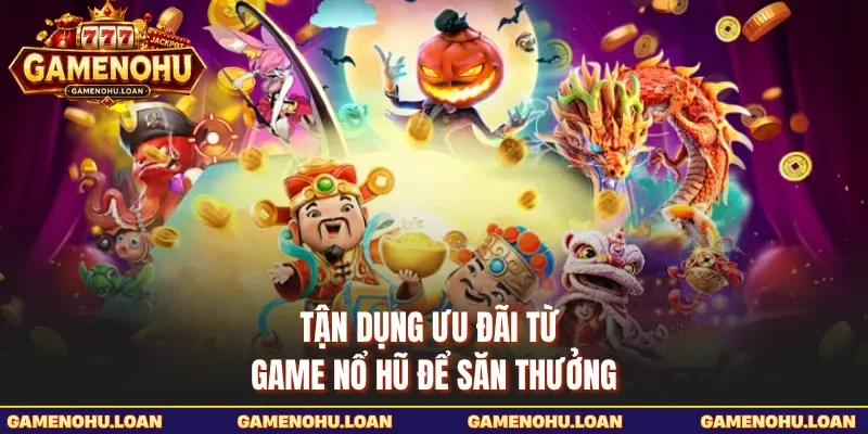 Tận dụng ưu đãi từ Game Nổ Hũ để săn thưởng