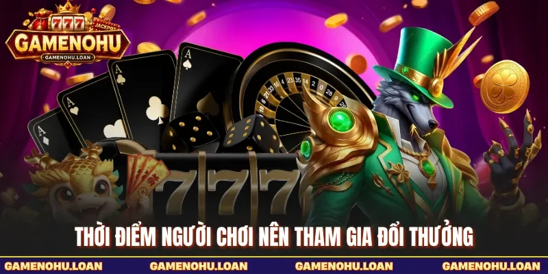 Thời điểm người chơi nên tham gia đổi thưởng