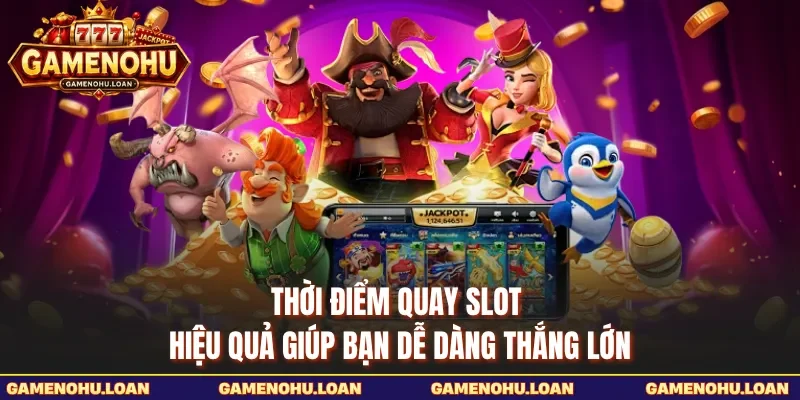 Thời Điểm Quay Slot Hiệu Quả Giúp Bạn Dễ Dàng Thắng Lớn