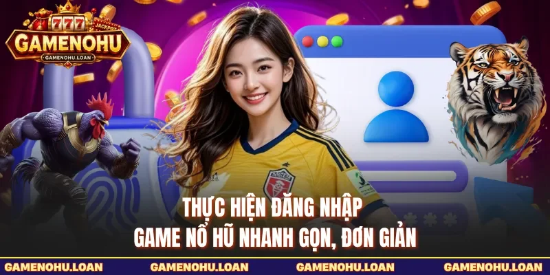 Thực hiện đăng nhập Game Nổ Hũ nhanh gọn, đơn giản