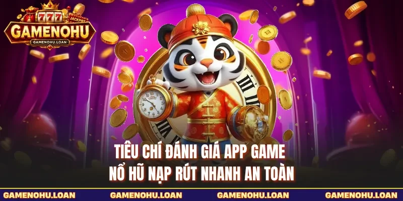 Tiêu chí đánh giá app game nổ hũ nạp rút nhanh an toàn 