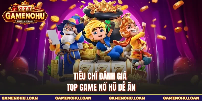Tiêu chí đánh giá top game nổ hũ dễ ăn 