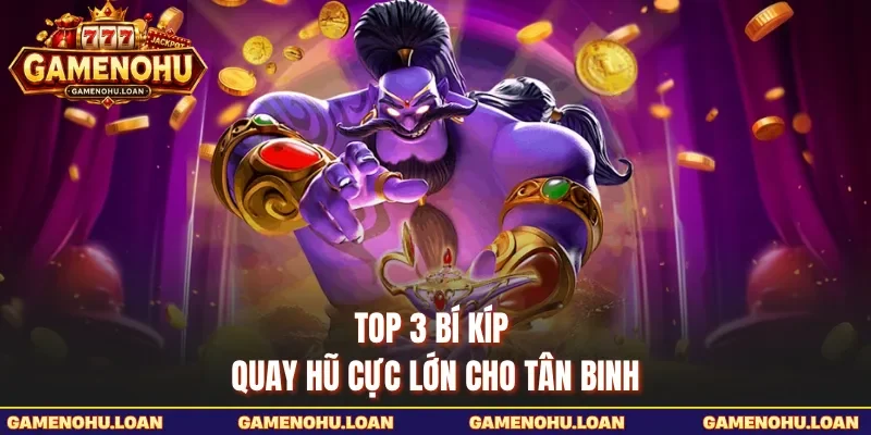 Top 3 bí kíp quay hũ cực lớn cho tân binh
