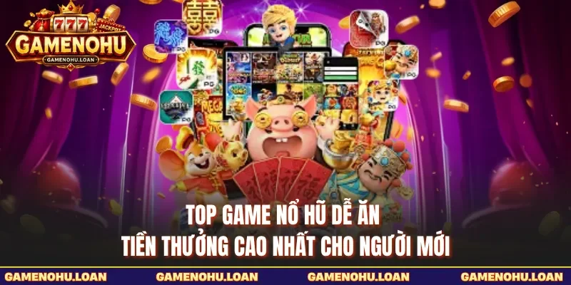 Top Game Nổ Hũ Dễ Ăn Tiền Thưởng Cao Nhất Cho Người Mới