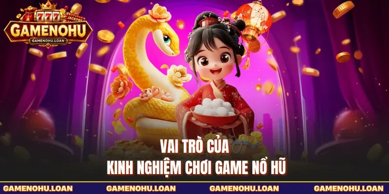 Vai trò của kinh nghiệm chơi game nổ hũ